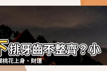 【下排牙齒不整齊面相】下排牙齒不整齊？小心爛桃花上身、財運漏光光！快來看如何改運！
