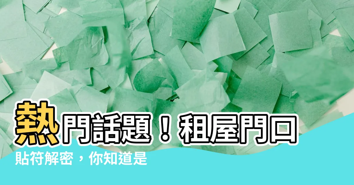 【租屋門口貼符】熱門話題！租屋門口貼符解密，你知道是什麼嗎？