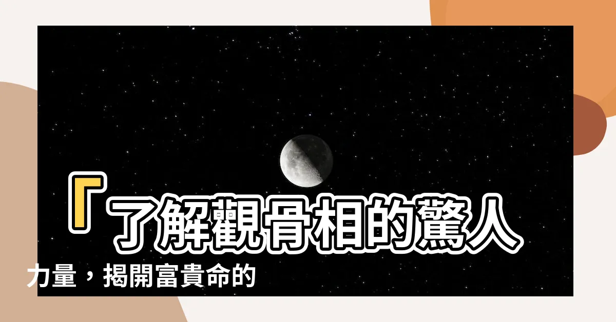 【觀骨相】「瞭解觀骨相的驚人力量，揭開富貴命的秘密！」