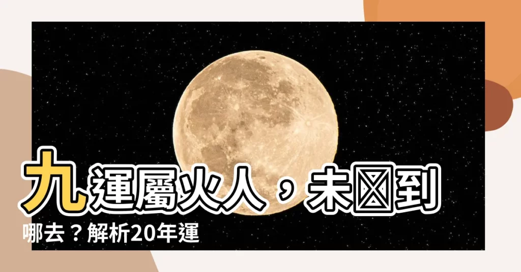 【九運屬火人】九運屬火人，未來到哪去？解析20年運勢與旺盛行業！