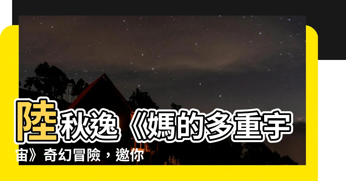 【陸秋逸】陸秋逸《媽的多重宇宙》奇幻冒險，邀你展開時空之旅！