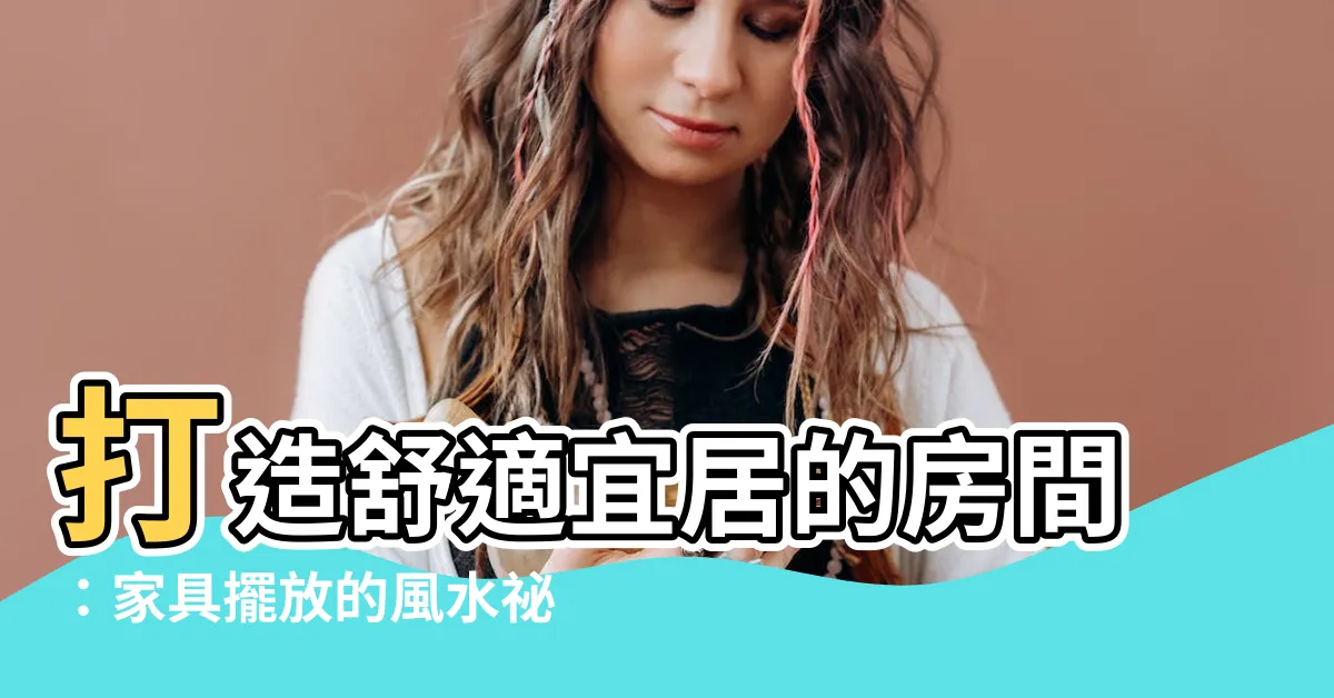 【房間傢俱擺放】打造舒適宜居的房間：傢俱擺放的風水秘訣