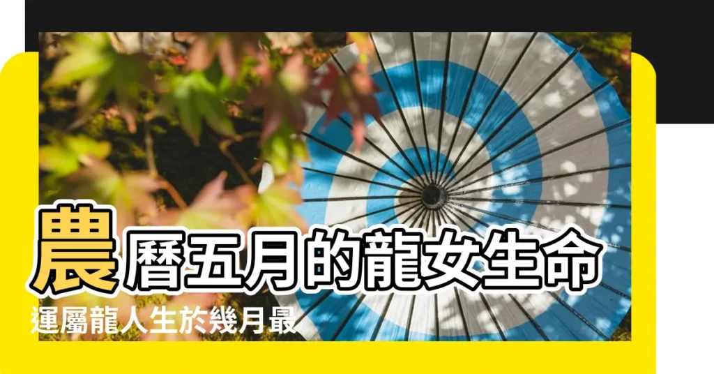 農曆五月的龍女生命運屬龍人生於幾月最好 |5月出生屬龍女性格 |農曆5月出生屬龍人命好嗎 |【女孩五月屬龍】