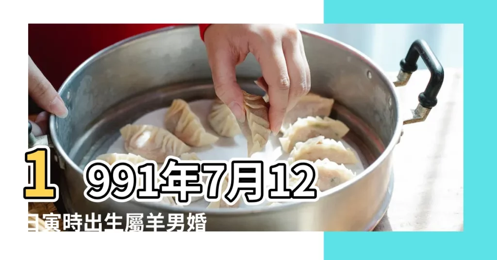 1991年7月12日寅時出生屬羊男婚姻與命運 |1991年7月8日甲子時屬羊的男人姻緣愛情運勢 |1991年7月23日甲戌時屬羊的男人姻緣愛情運勢 |【1991年7月屬羊的男性婚姻】