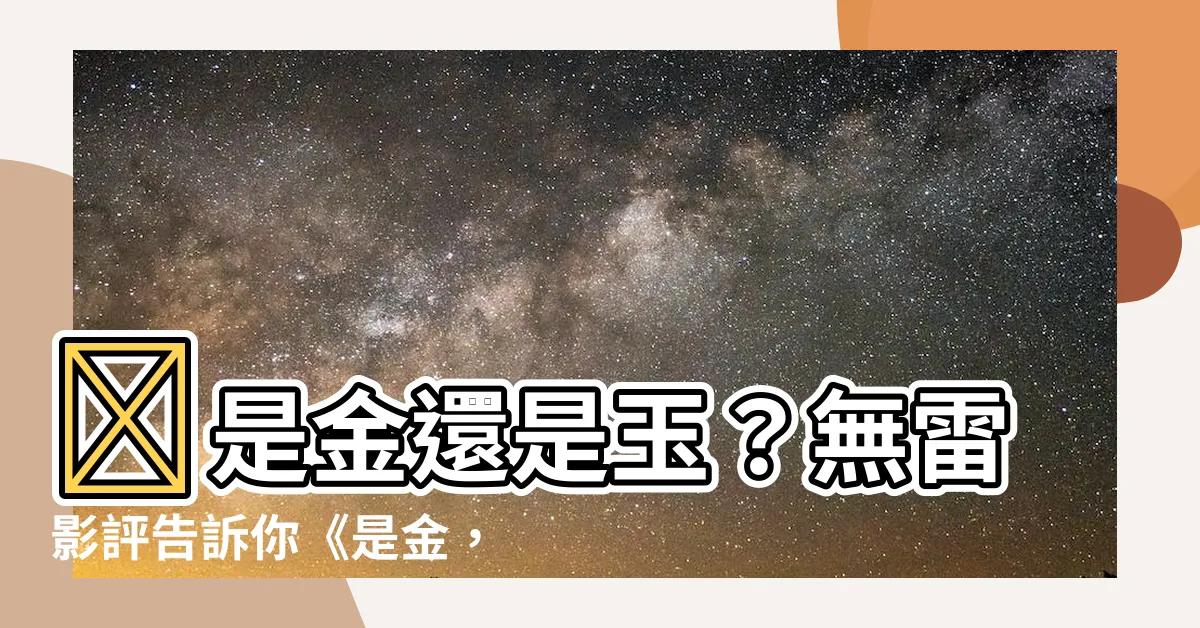 【是金 是玉】✨是金還是玉？無雷影評告訴你《是金，是玉》真相✨