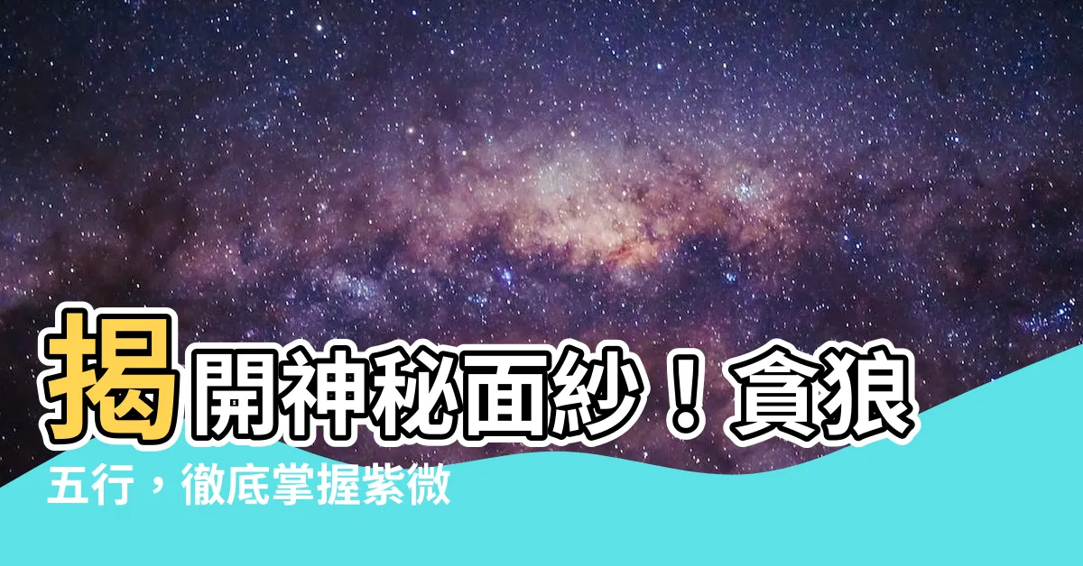 【貪狼五行】揭開神秘面紗！貪狼五行，徹底掌握紫微鬥數精髓