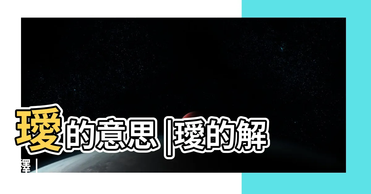 【璦的意思】璦的意思 |璦的解釋 |