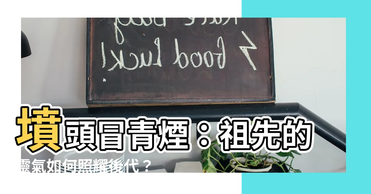 【墳頭冒青煙】墳頭冒青煙：祖先的靈氣如何照耀後代？