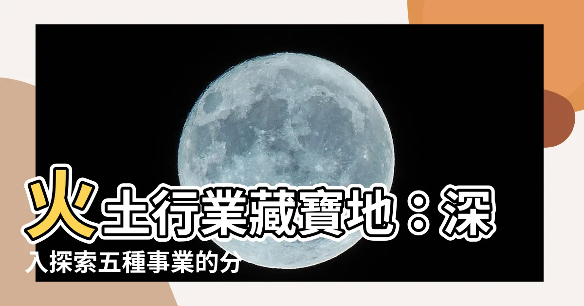 【火土 行業】火土行業藏寶地：深入探索五種事業的分類