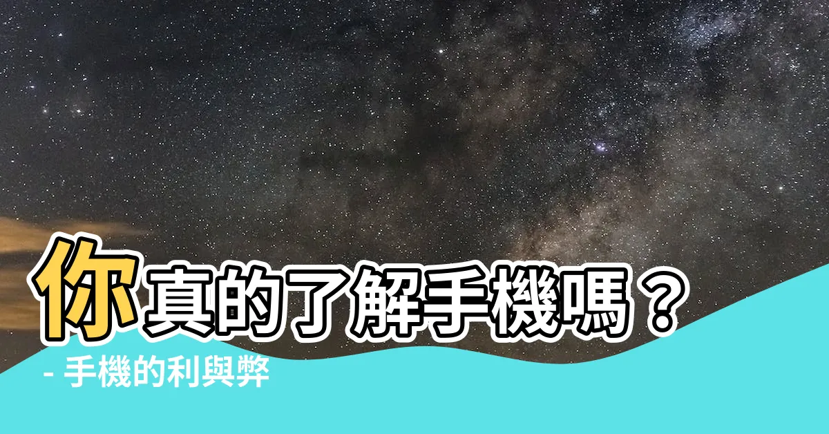 【手機的好處與壞處】你真的瞭解手機嗎？ - 手機的利與弊大揭密