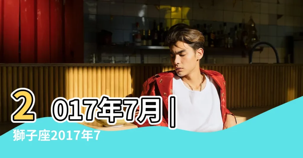 2017年7月 |獅子座2017年7月19日運勢 |2017年7月獅子座運勢 |【2017年7月19日獅子座運勢如何】