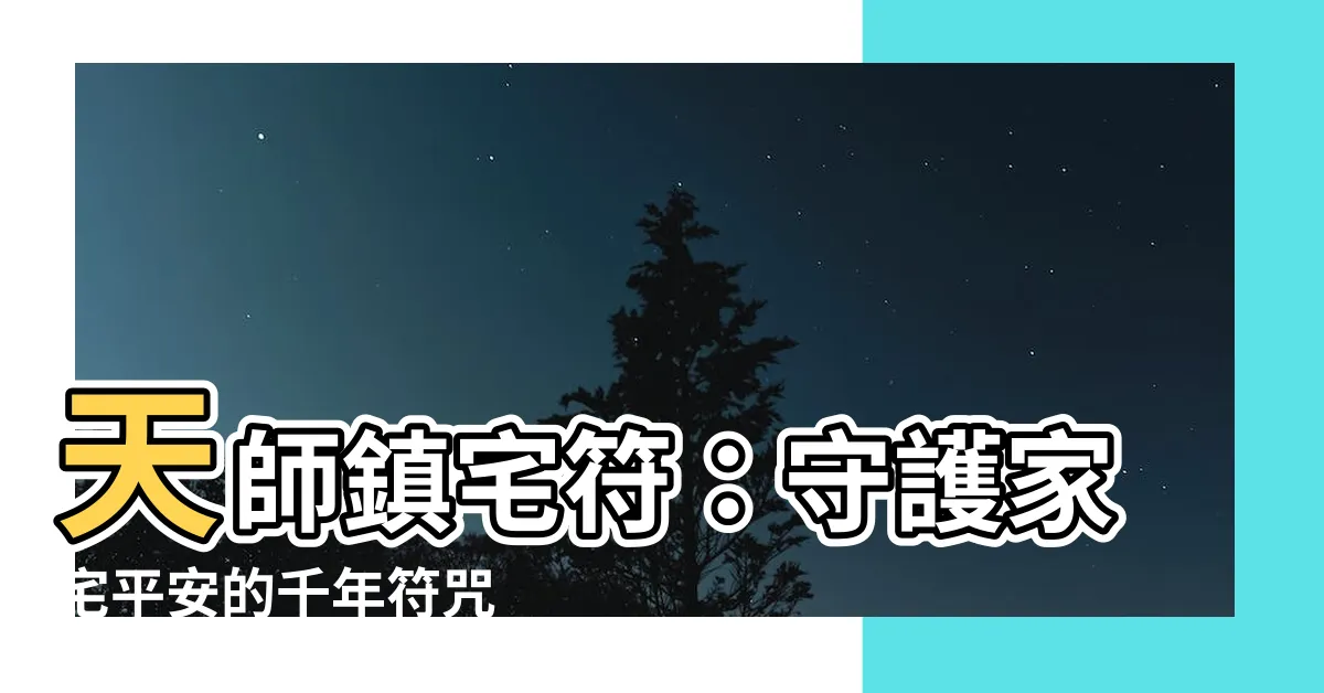 【天師鎮宅符】天師鎮宅符：守護家宅平安的千年符咒