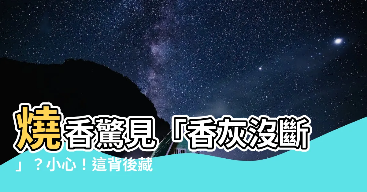 【燒香香灰沒斷】燒香驚見「香灰沒斷」？小心！這背後藏著的危機