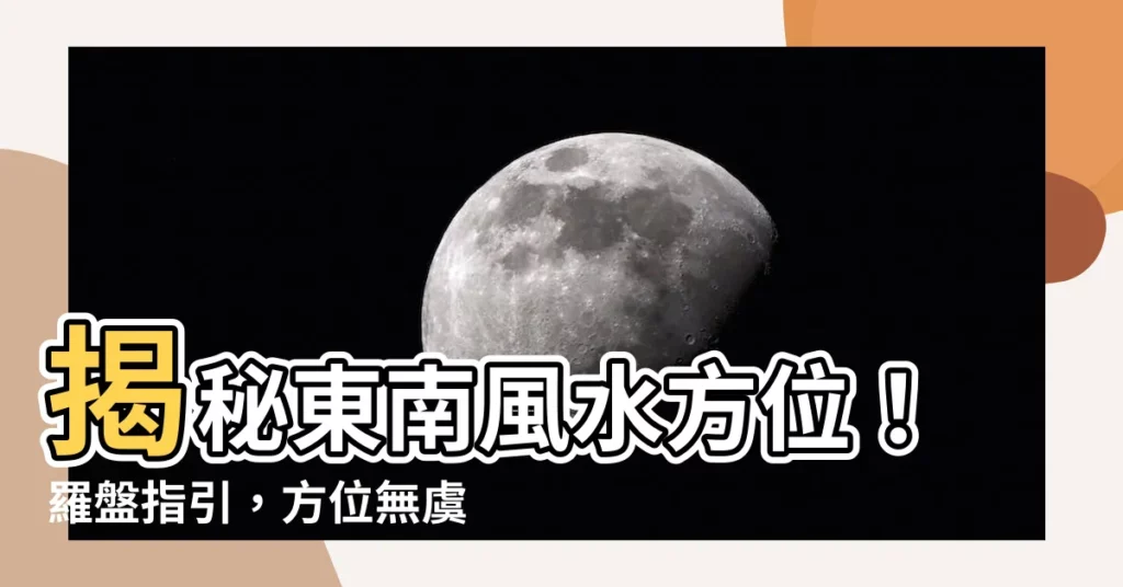 【東南方向】揭秘東南風水方位!羅盤指引,方位無虞