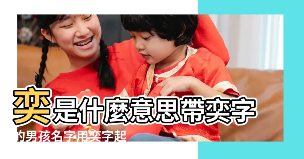 奕是什麼意思帶奕字的男孩名字用奕字起名的寓意 |奕字取名寓意好嗎 |帶奕字的男孩名字怎麼取 |【奕意思名字】