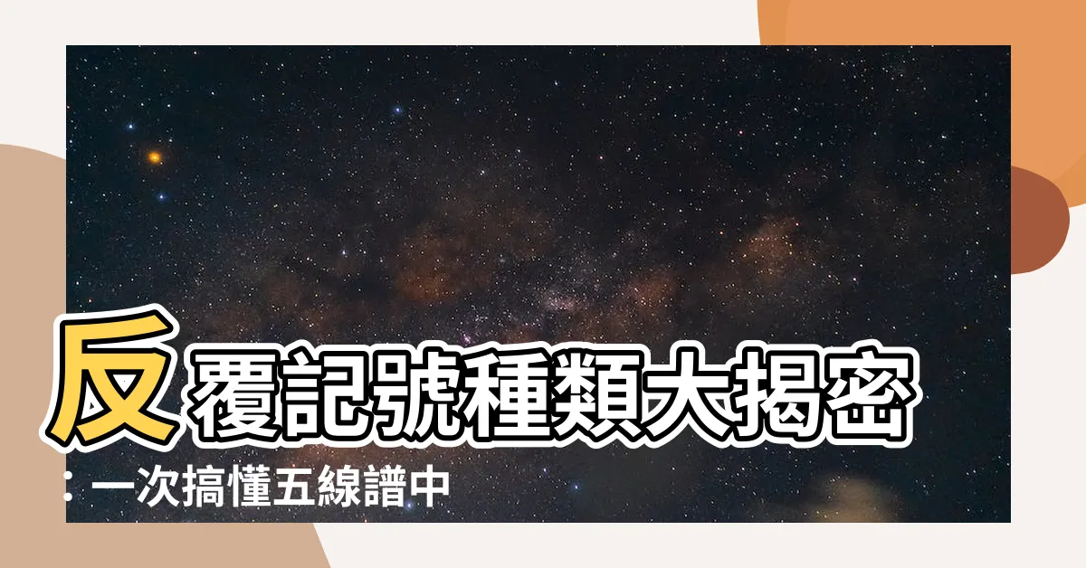 【反覆記號種類】反覆記號種類大揭密：一次搞懂五線譜中反覆記號的秘密