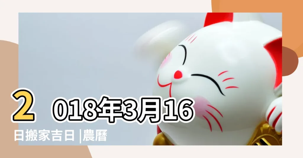 2018年3月16日搬家吉日 |農曆二〇一八年正月廿九 |2018年3月16日搬家吉時 |【2018年3月16日搬家時辰】