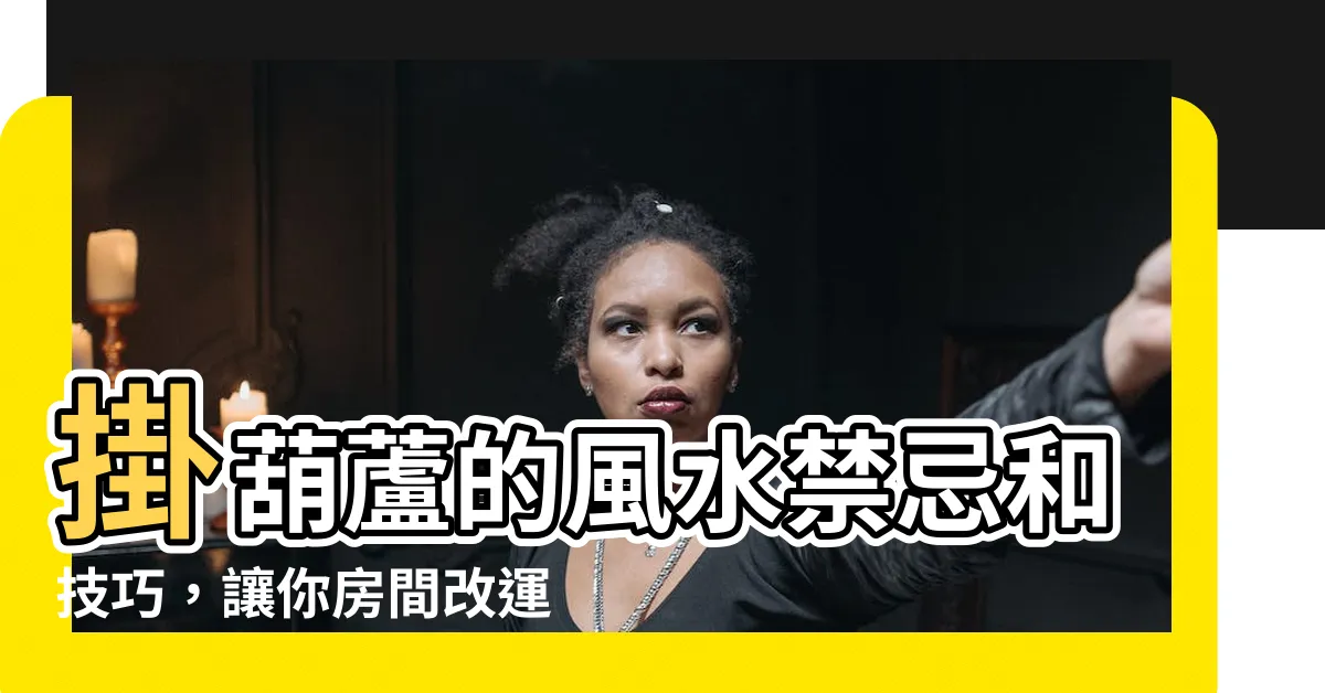 【葫蘆怎麼掛】掛葫蘆的風水禁忌和技巧，讓你房間改運提升！