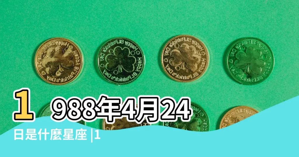 1988年4月24日是什麼星座 |1988年04月24日出生的人的性格命運 |1988年4月24日出生時間看命運 |【1988年4月24日是什麼星座】