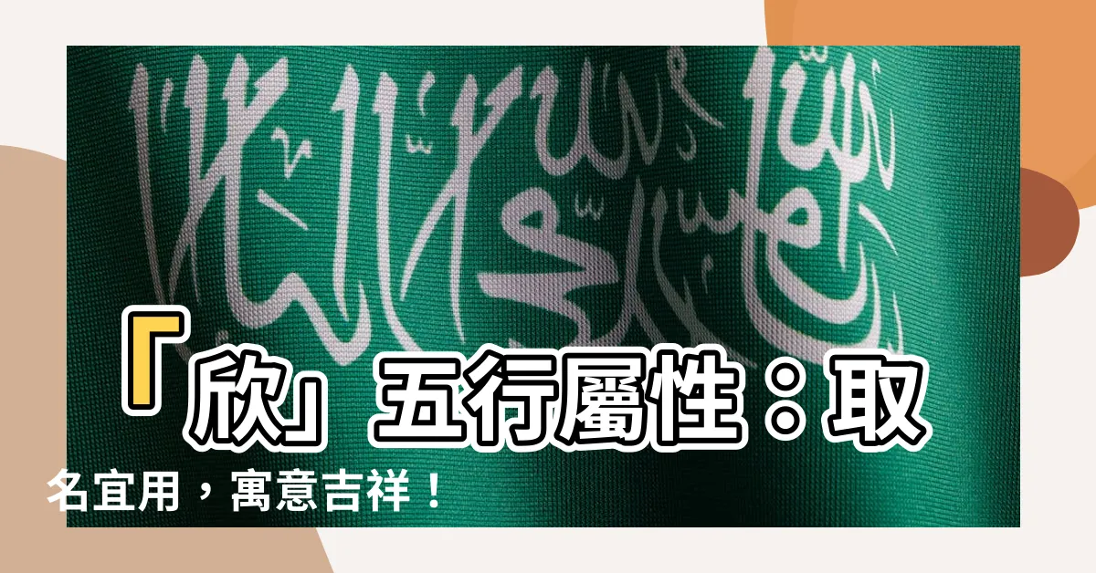【欣 五行屬性】「欣」五行屬性：取名宜用，寓意吉祥！