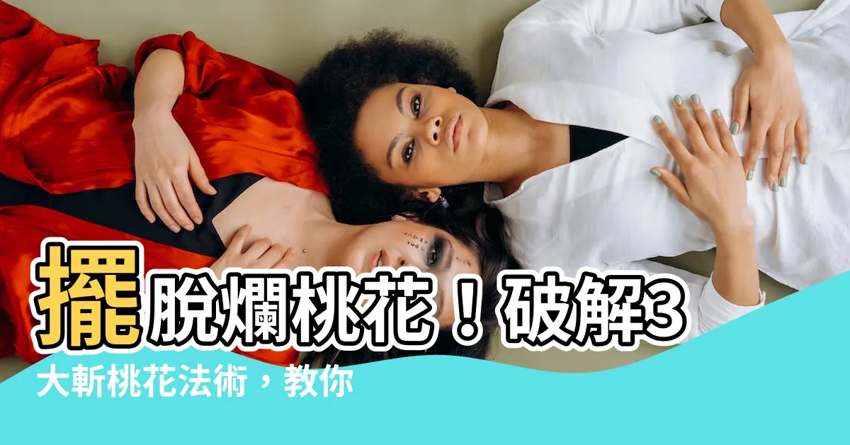 【防爛桃花】擺脱爛桃花!破解3大斬桃花法術,教你打造桃花絕緣體!