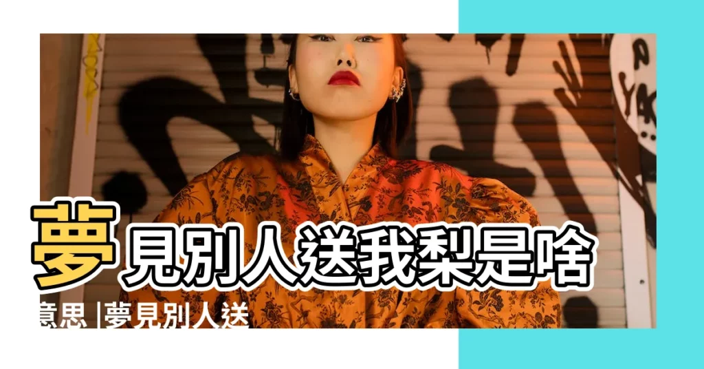 夢見別人送我梨是啥意思 |夢見別人送梨給自己 |夢見送梨 |【夢見男友送梨】