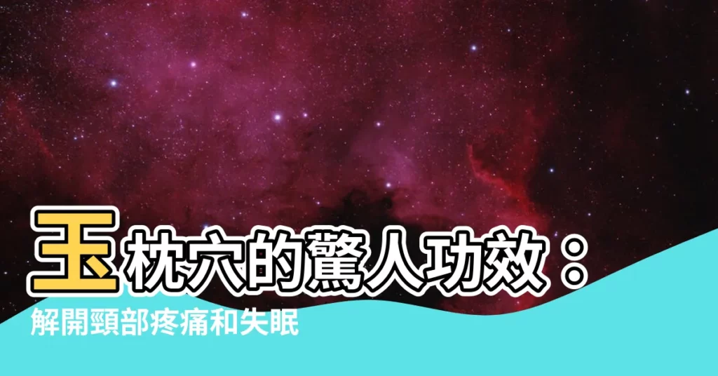 【玉枕穴功效】玉枕穴的驚人功效：解開頸部疼痛和失眠的秘密！