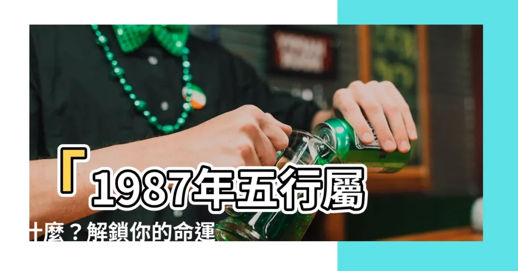 【1987年五行屬什麼】「1987年五行屬什麼？解鎖你的命運密碼，助你脱貧致富！」