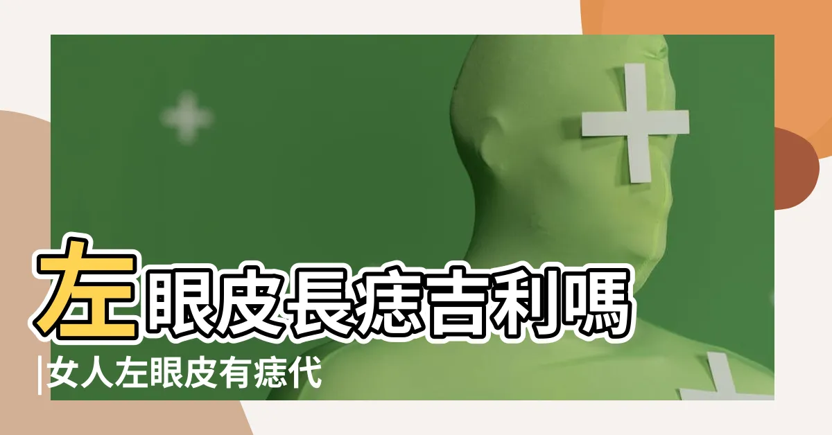 【左眼皮上有痣】左眼皮長痣吉利嗎 |女人左眼皮有痣代表什麼 |搜索結果 |