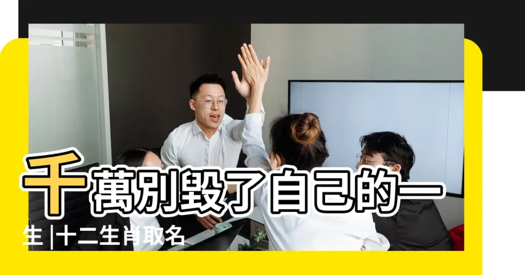千萬別毀了自己的一生 |十二生肖取名自查表 |看你的名字有沒有 |【十二生肖取名宜忌 毀了一生】