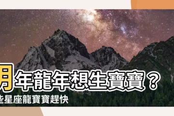 【明年龍年寶寶】明年龍年想生寶寶？這些星座龍寶寶趕快把握最後機會！