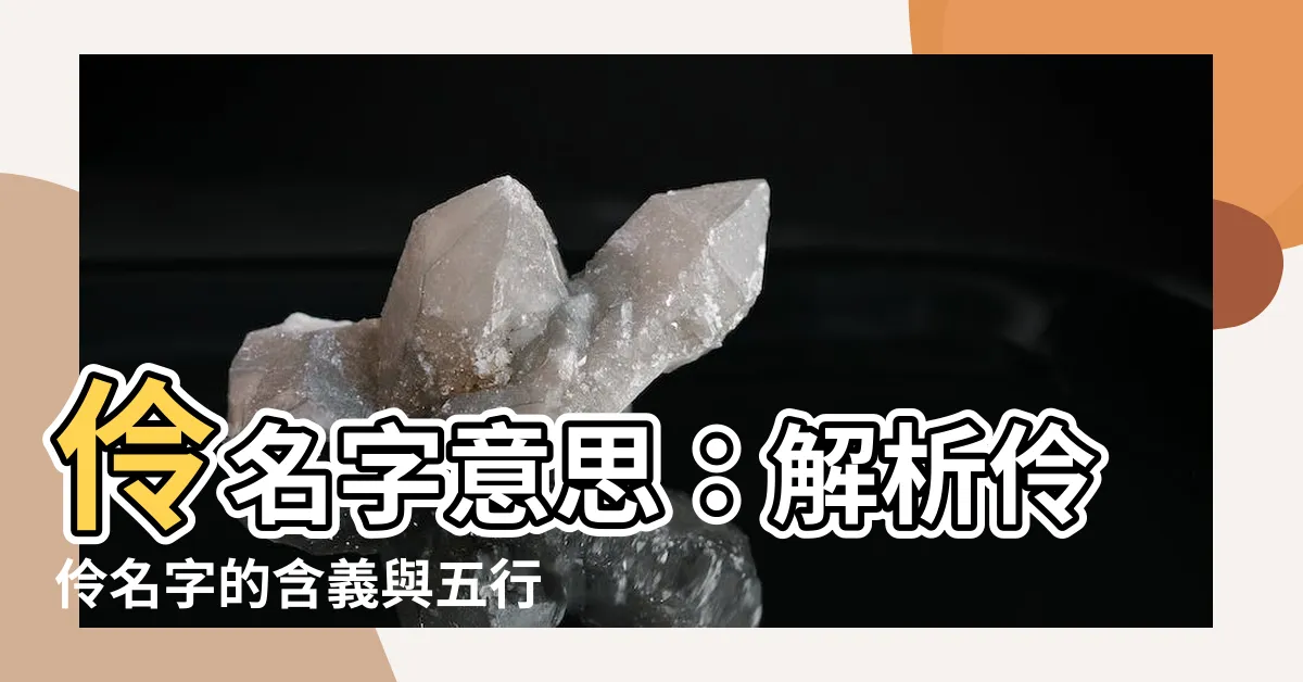 【伶名字意思】伶名字意思：解析伶伶名字的含義與五行屬性！