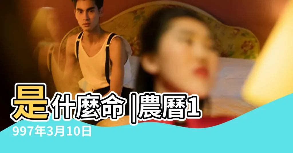 是什麼命 |農曆1997年3月10日生日算命 |1997年03月10日出生的人的性格命運 |【1997年3月初10是什麼命】
