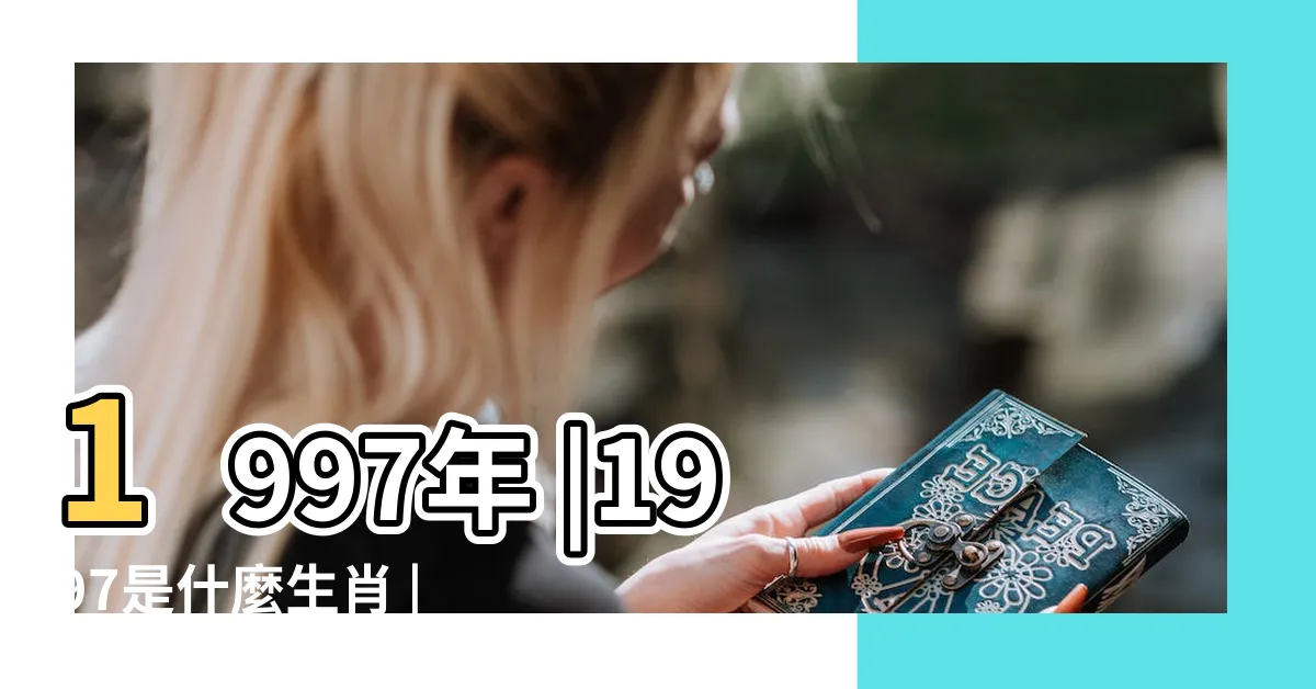 【1997是什麼年】1997年 |1997是什麼生肖 |1997年屬什麼生肖和什麼屬相最配 |