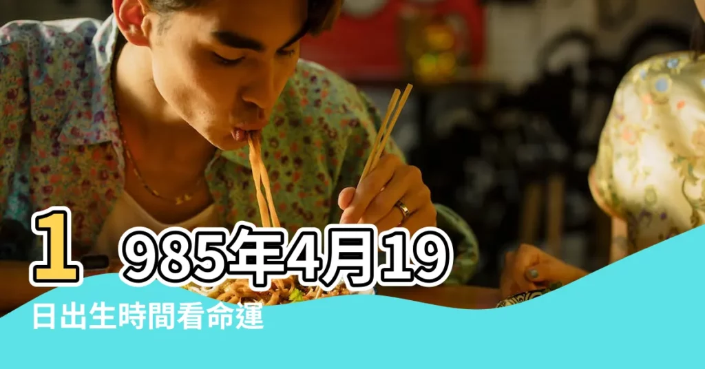 1985年4月19日出生時間看命運 |農曆1985年4月19日生日算命 |1985年4月19日出生的人命好嗎 |【農曆1985年4月19出生是什麼命運如何】