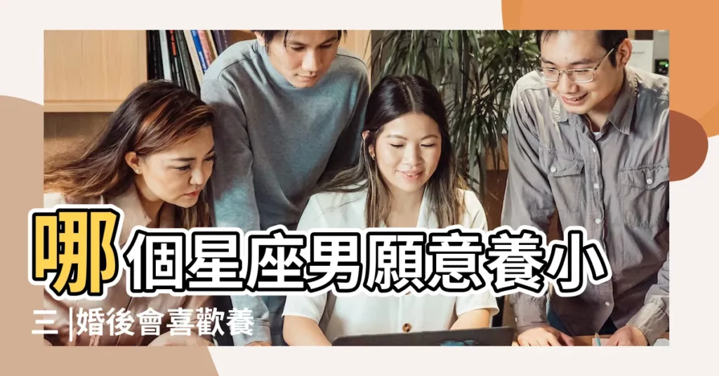 哪個星座男願意養小三 |婚後會喜歡養小三的星座男 |愛養小三的星座男 |【喜歡養小三的星座】