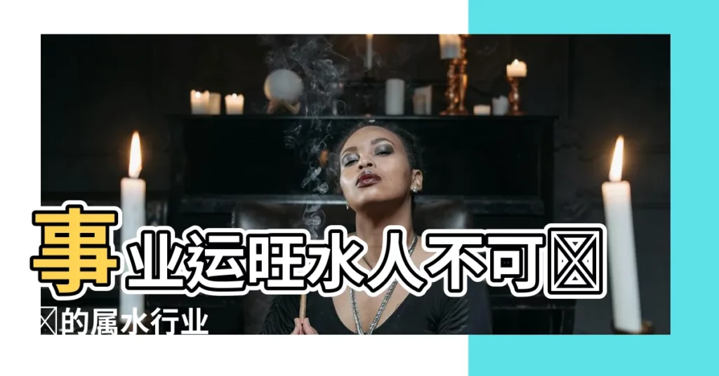 【屬水的行業】事業運旺水人不可錯過的屬水行業