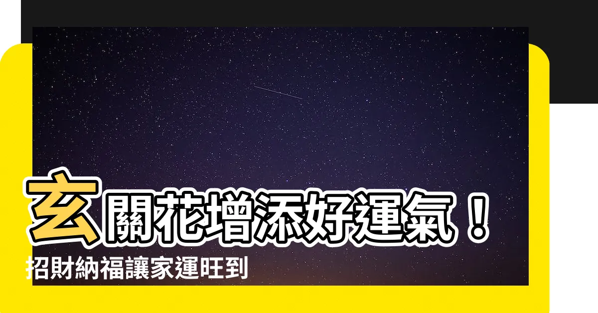 【玄關 花】玄關花增添好運氣！招財納福讓家運旺到不行