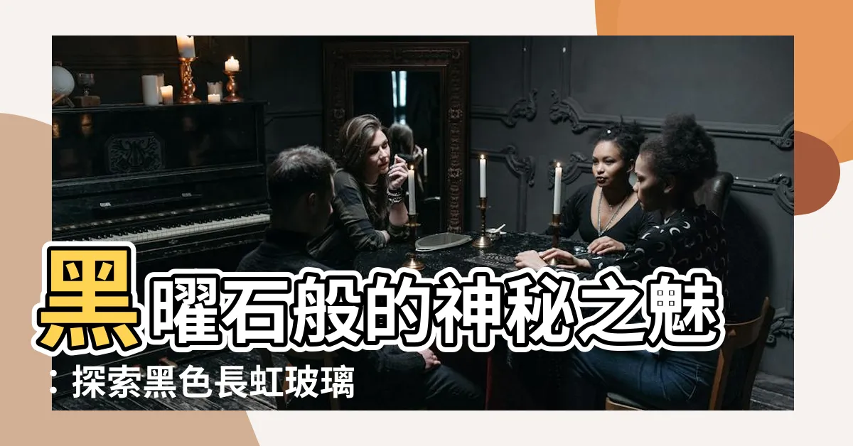 【黑色長虹玻璃】黑曜石般的神秘之魅：探索黑色長虹玻璃的魅力