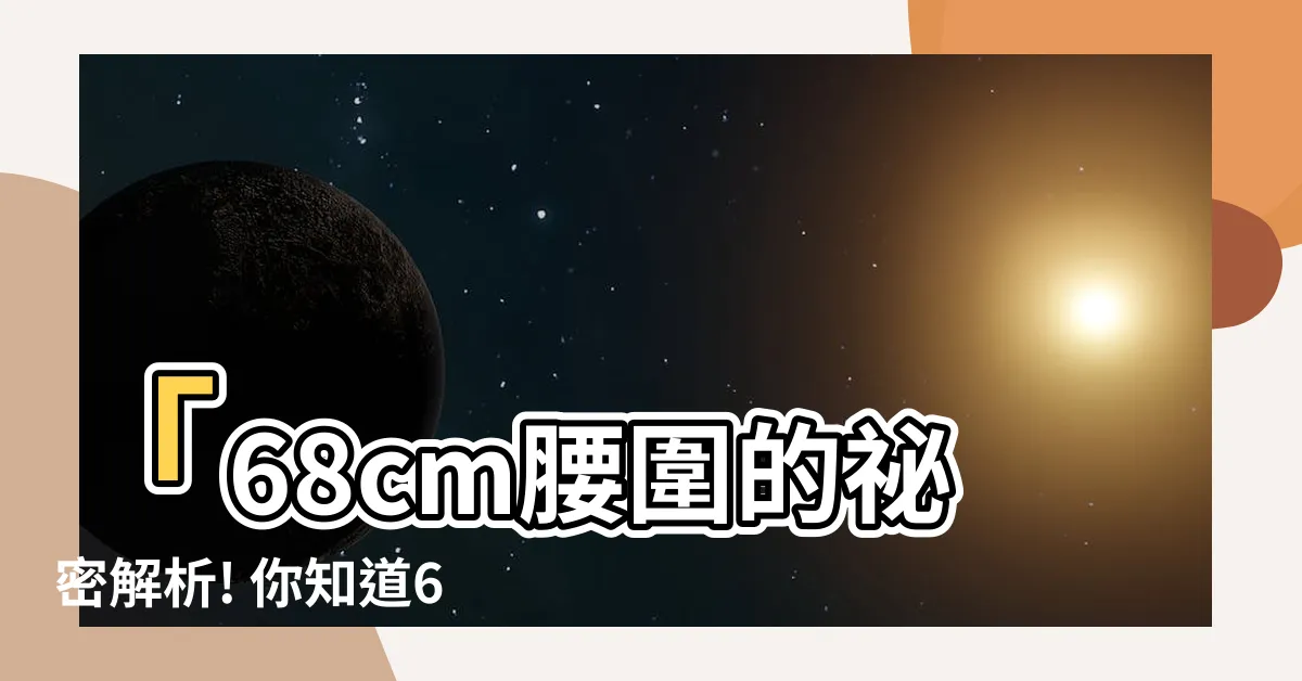 【68cm是多少尺】「68cm腰圍的秘密解析! 你知道68cm等於多少尺嗎?」