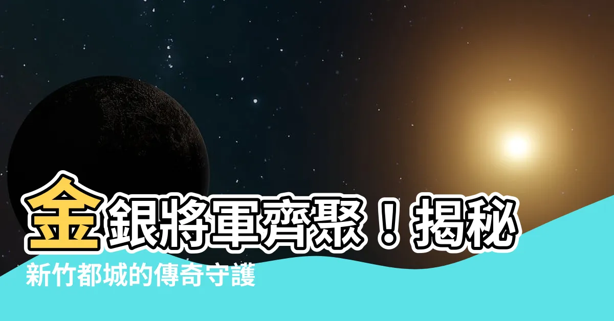 【金銀將軍】金銀將軍齊聚！揭秘新竹都城的傳奇守護者