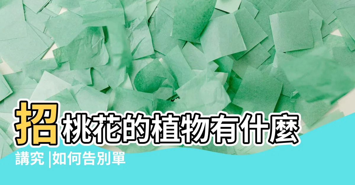 【招桃花植物】招桃花的植物有什麼講究 |如何告別單身 |最招桃花的植物有哪些 |