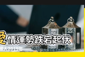 【92年2019年桃花運勢】愛情運勢跌宕起伏 |屬猴人2019年度運勢 |1992年2019年運勢如何是好是壞 |