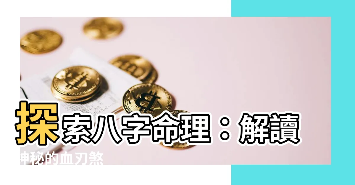【血刃 神煞】探索八字命理：解讀神秘的血刃煞
