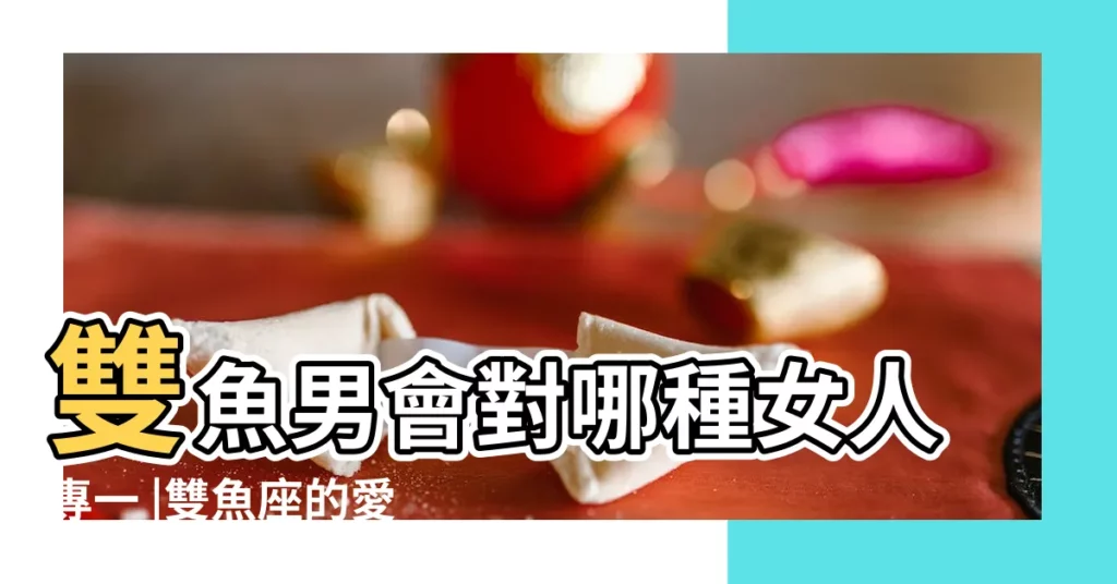 雙魚男會對哪種女人專一 |雙魚座的愛愛生活 |雙魚男深愛的女人類型 |【雙魚男性生活很強勢嗎】