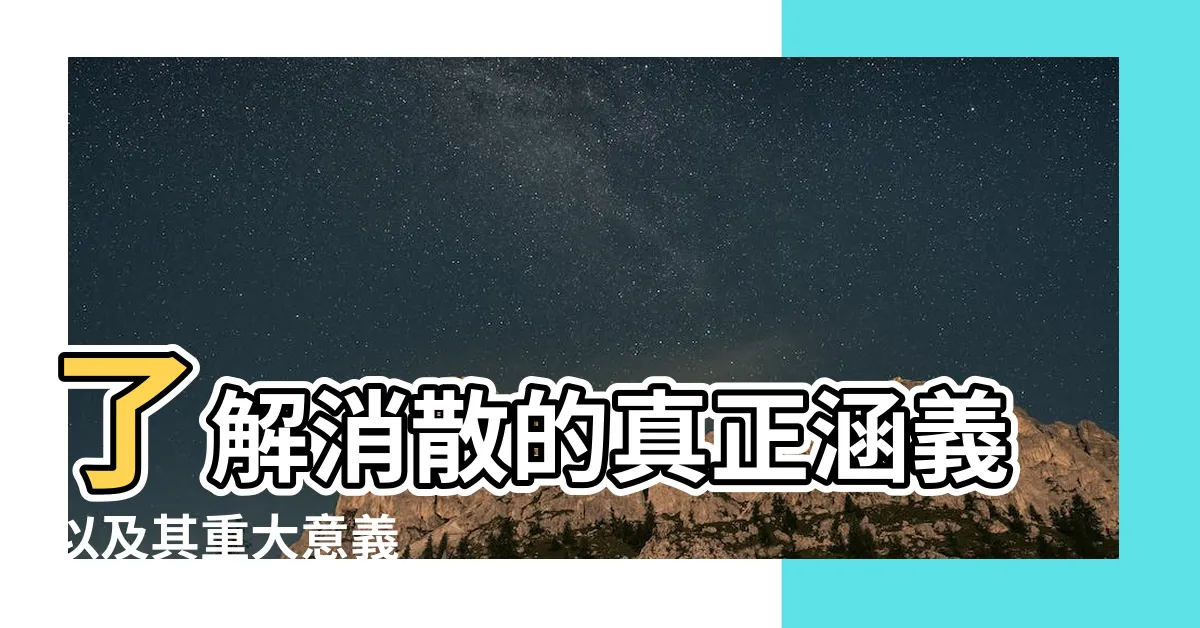 【消散 意思】瞭解消散的真正涵義以及其重大意義