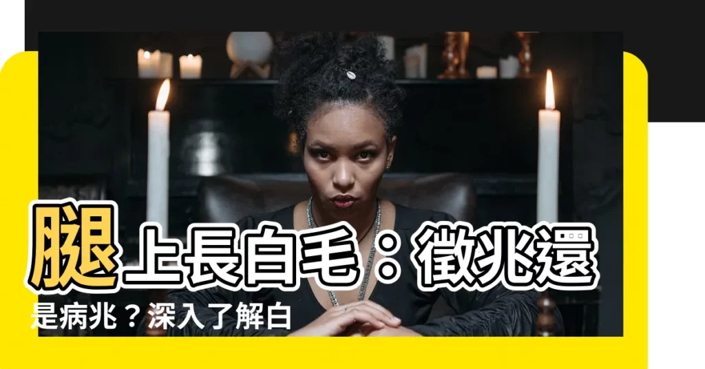 【腿上長白毛】腿上長白毛：徵兆還是病兆？深入瞭解白毛的秘密