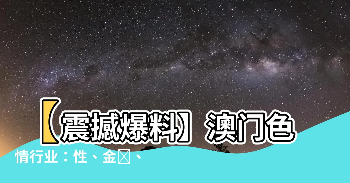 【澳門色情行業】【震撼爆料】澳門色情行業：性、金錢、家庭的扭曲樂園！必看！