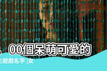 【可愛呆遊戲妹子名字】100個呆萌可愛的女生遊戲名字 |女生可愛遊戲名字關於可愛遊戲名字 |呆萌卡哇伊女生遊戲名字大全 |