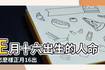 【正月十六出生男孩命運如何】正月十六出生的人命運怎麼樣正月16出生是什麼命 |農曆2022年正月十六出生的孩子命運五行旺缺 |正月十六出生的男孩正月16出生的男命命運解析 |
